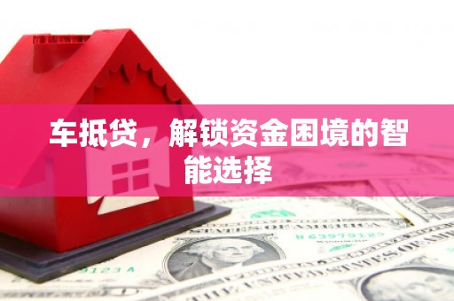 津南车抵贷，解锁资金困境的智能选择