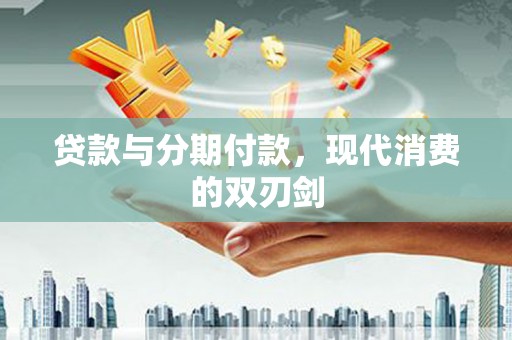 津南贷款与分期付款，现代消费的双刃剑
