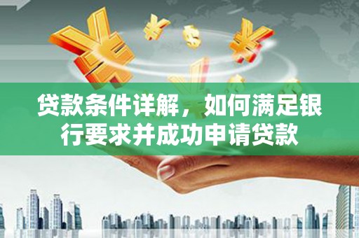 津南贷款条件详解，如何满足银行要求并成功申请贷款