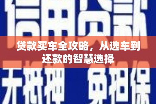 津南贷款买车全攻略，从选车到还款的智慧选择