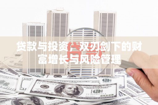 津南贷款与投资，双刃剑下的财富增长与风险管理
