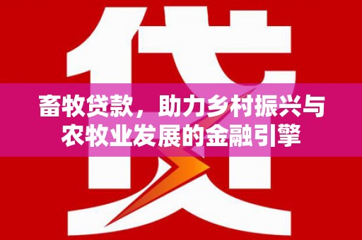 津南畜牧贷款，助力乡村振兴与农牧业发展的金融引擎