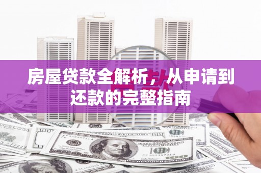 津南房屋贷款全解析，从申请到还款的完整指南