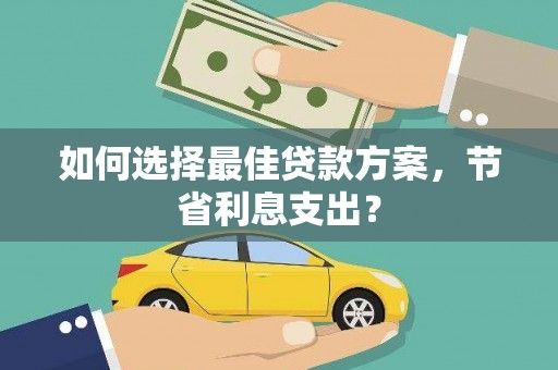 津南如何选择最佳贷款方案，节省利息支出？