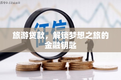 津南旅游贷款，解锁梦想之旅的金融钥匙
