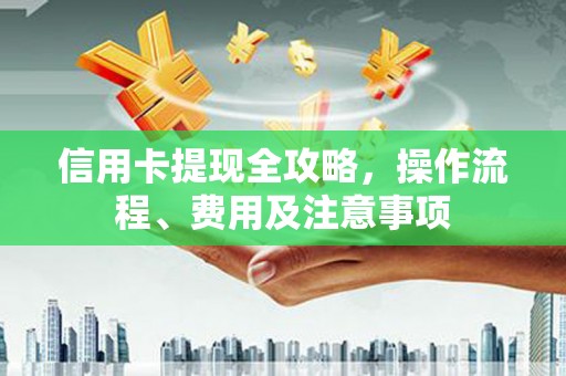 津南信用卡提现全攻略，操作流程、费用及注意事项