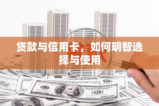 津南贷款与信用卡，如何明智选择与使用