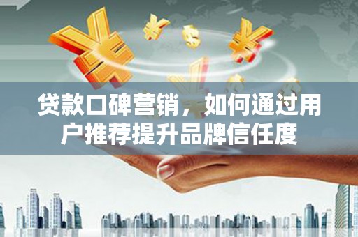 津南贷款口碑营销，如何通过用户推荐提升品牌信任度