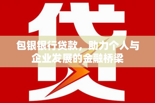 津南包银银行贷款，助力个人与企业发展的金融桥梁