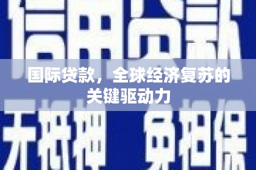 津南国际贷款，全球经济复苏的关键驱动力