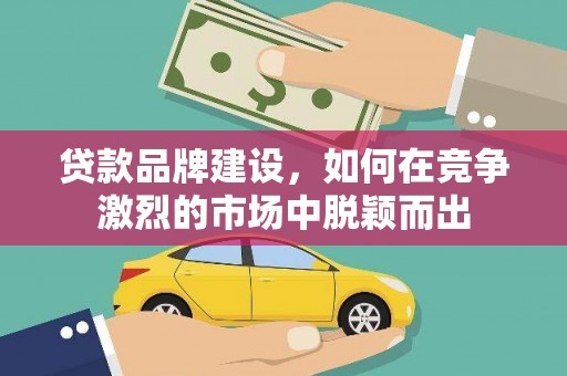 津南贷款品牌建设，如何在竞争激烈的市场中脱颖而出