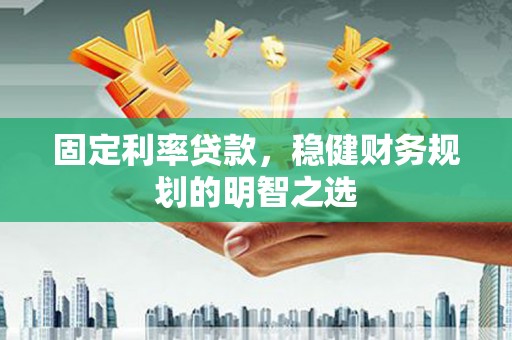 津南固定利率贷款，稳健财务规划的明智之选