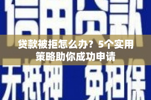 津南贷款被拒怎么办？5个实用策略助你成功申请