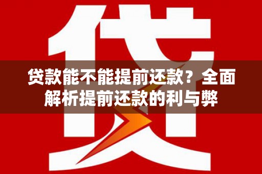 津南贷款能不能提前还款？全面解析提前还款的利与弊