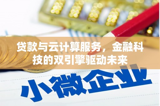 津南贷款与云计算服务，金融科技的双引擎驱动未来
