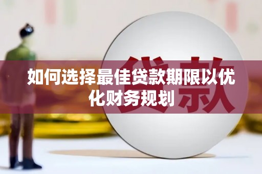 津南如何选择最佳贷款期限以优化财务规划