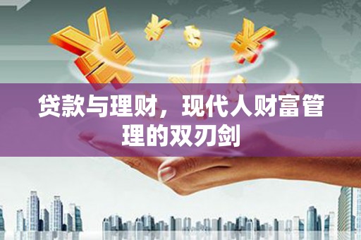 津南贷款与理财，现代人财富管理的双刃剑
