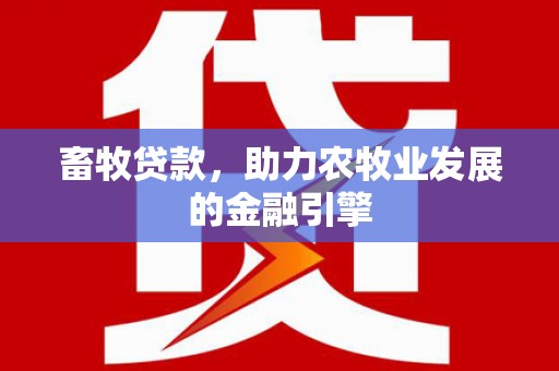 津南畜牧贷款，助力农牧业发展的金融引擎