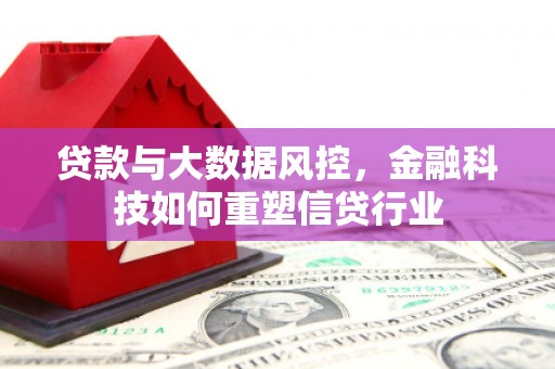 津南贷款与大数据风控，金融科技如何重塑信贷行业