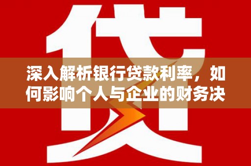 津南深入解析银行贷款利率，如何影响个人与企业的财务决策