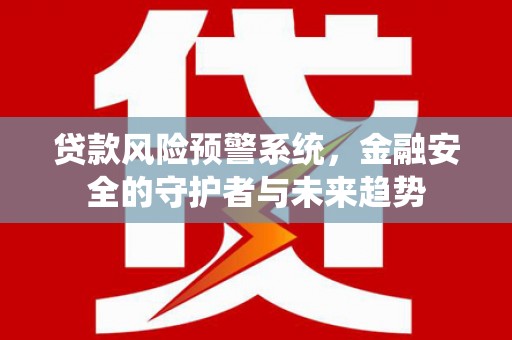 津南贷款风险预警系统，金融安全的守护者与未来趋势