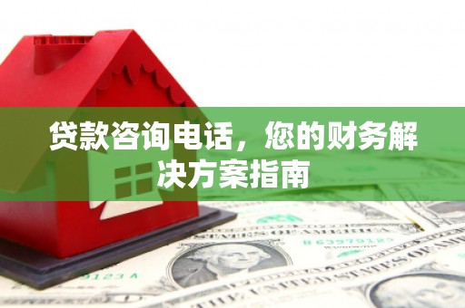 津南贷款咨询电话，您的财务解决方案指南