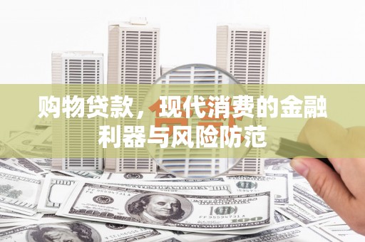 津南购物贷款，现代消费的金融利器与风险防范