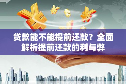 津南贷款能不能提前还款？全面解析提前还款的利与弊