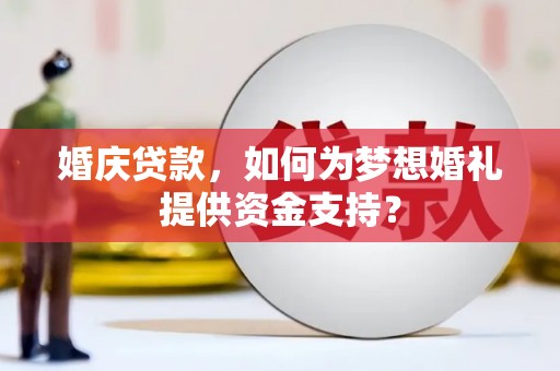 津南婚庆贷款，如何为梦想婚礼提供资金支持？