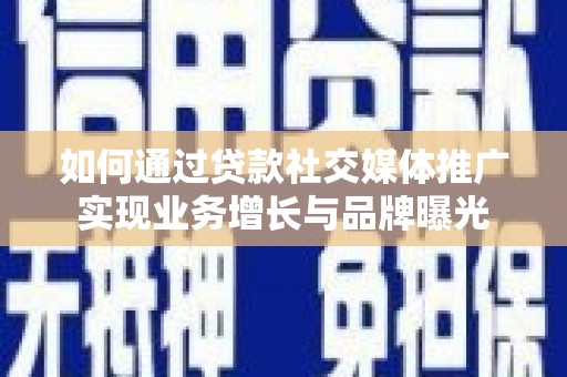 津南如何通过贷款社交媒体推广实现业务增长与品牌曝光