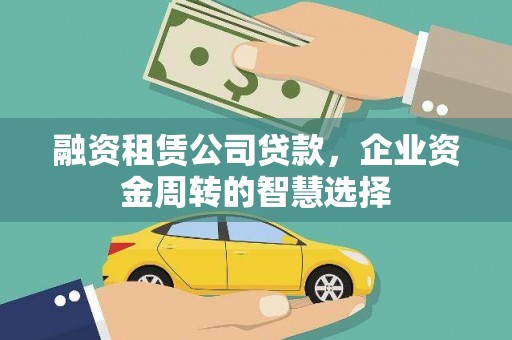 津南融资租赁公司贷款，企业资金周转的智慧选择