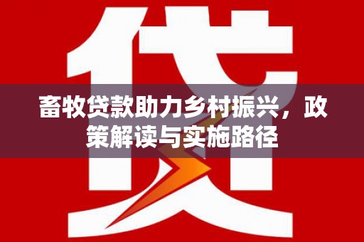 津南畜牧贷款助力乡村振兴，政策解读与实施路径