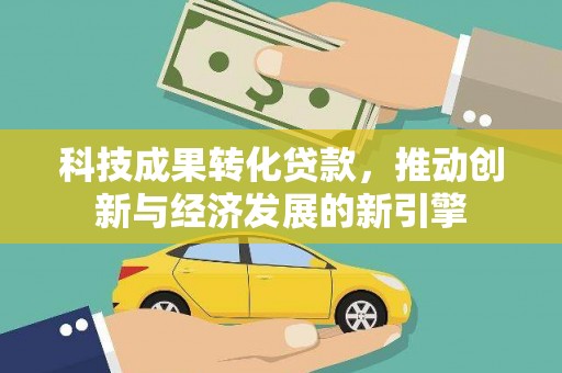 津南科技成果转化贷款，推动创新与经济发展的新引擎