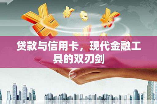 津南贷款与信用卡，现代金融工具的双刃剑