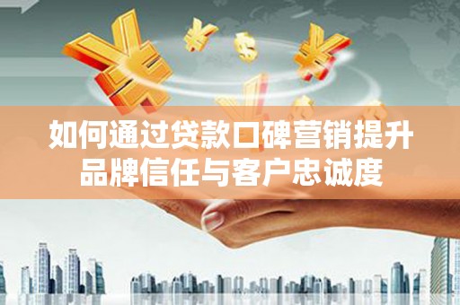 津南如何通过贷款口碑营销提升品牌信任与客户忠诚度