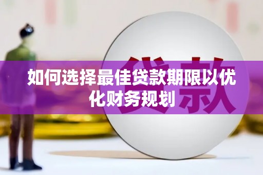 津南如何选择最佳贷款期限以优化财务规划