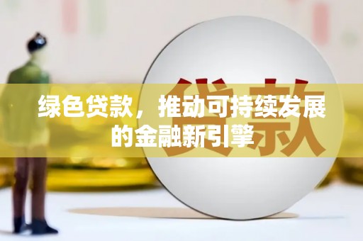 津南绿色贷款，推动可持续发展的金融新引擎