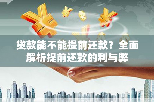 津南贷款能不能提前还款？全面解析提前还款的利与弊