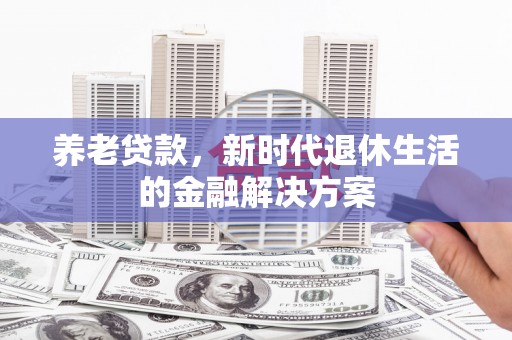 津南养老贷款，新时代退休生活的金融解决方案