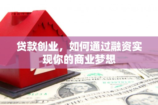 津南贷款创业，如何通过融资实现你的商业梦想