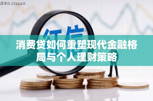 津南消费贷如何重塑现代金融格局与个人理财策略