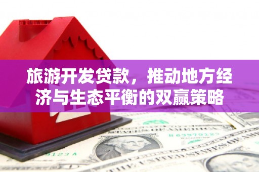 津南旅游开发贷款，推动地方经济与生态平衡的双赢策略