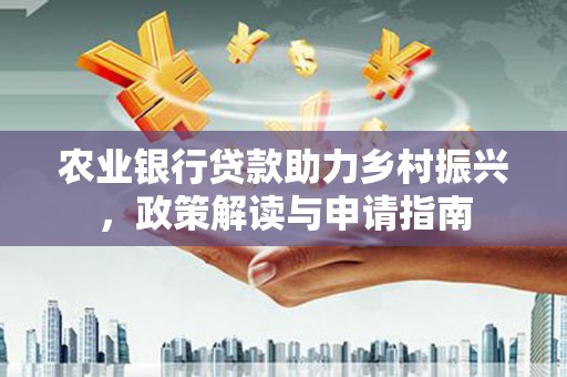 津南农业银行贷款助力乡村振兴，政策解读与申请指南