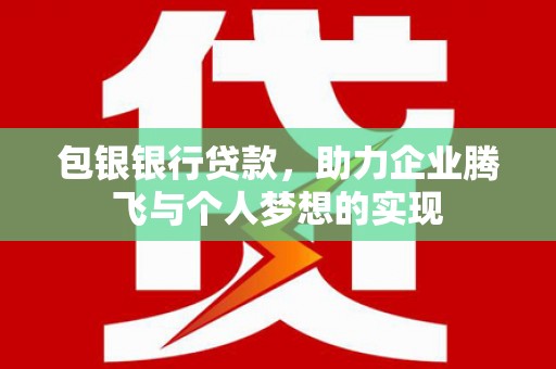 津南包银银行贷款，助力企业腾飞与个人梦想的实现