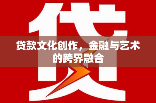 津南贷款文化创作，金融与艺术的跨界融合
