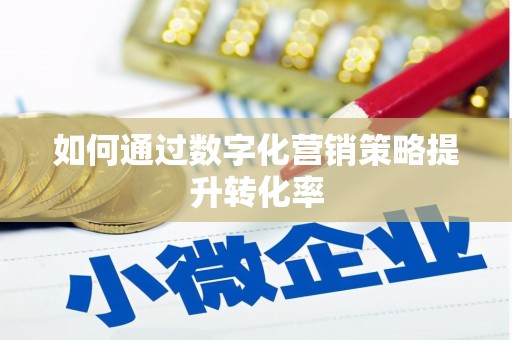 津南如何通过数字化营销策略提升转化率
