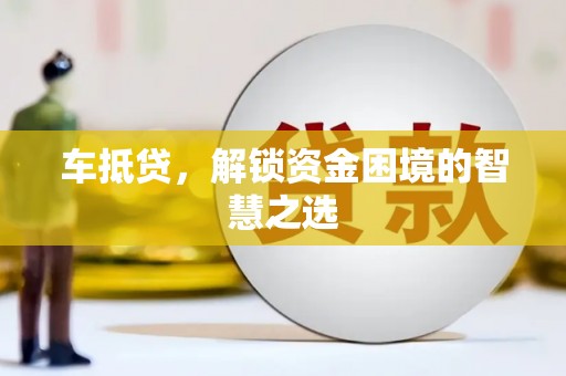 津南车抵贷，解锁资金困境的智慧之选