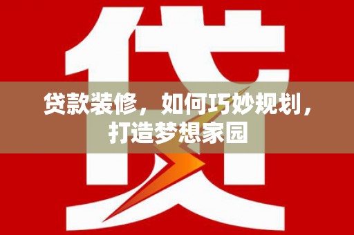 津南贷款装修，如何巧妙规划，打造梦想家园