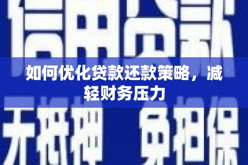 津南如何优化贷款还款策略，减轻财务压力