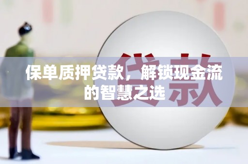 津南保单质押贷款，解锁现金流的智慧之选